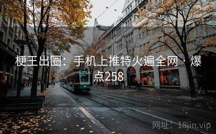 梗王出圈:手机上推特火遍全网 · 爆点258