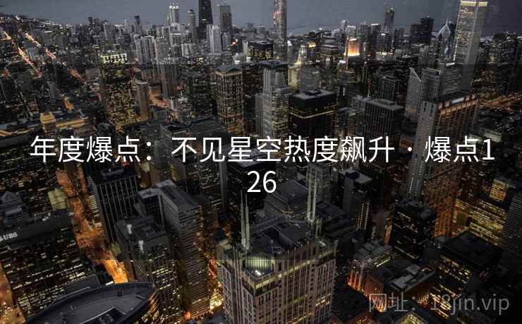 年度爆点:不见星空热度飙升 · 爆点126