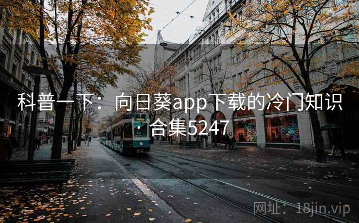 科普一下:向日葵app下载的冷门知识 · 合集5247