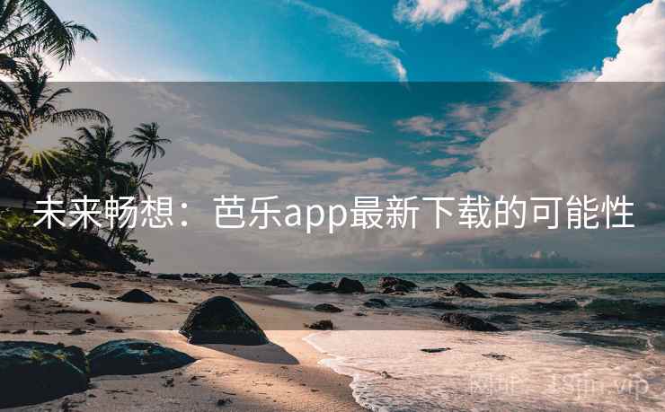 未来畅想:芭乐app最新下载的可能性