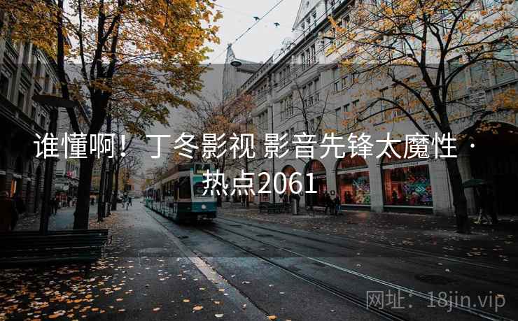 谁懂啊!丁冬影视 影音先锋太魔性 · 热点2061