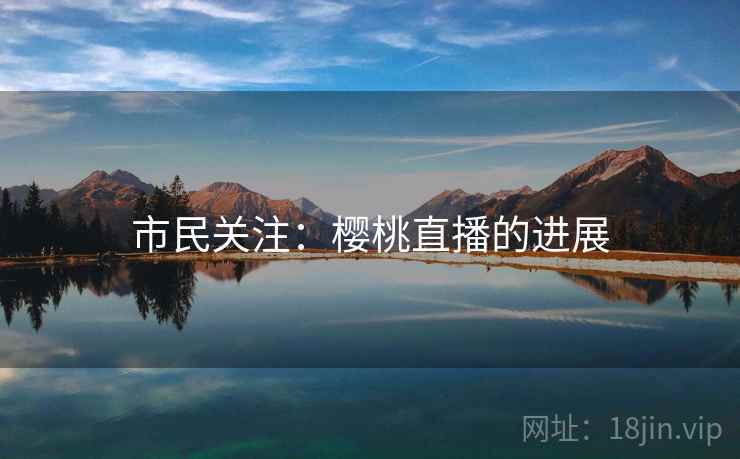 市民关注:樱桃直播的进展