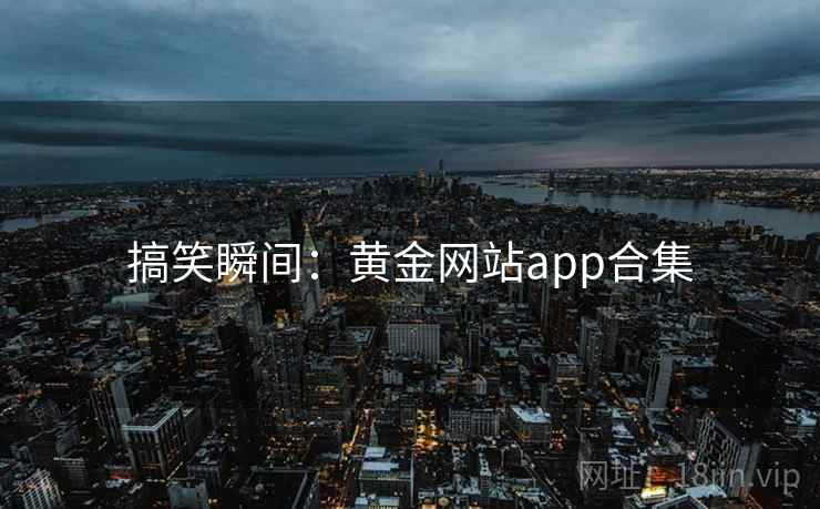 搞笑瞬间:黄金网站app合集