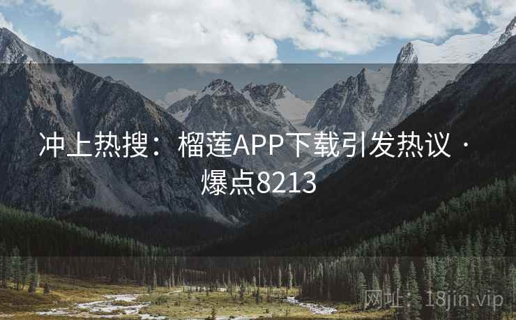 冲上热搜:榴莲APP下载引发热议 · 爆点8213