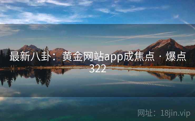 最新八卦:黄金网站app成焦点 · 爆点322