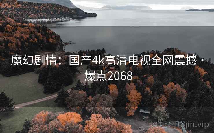 魔幻剧情:国产4k高清电视全网震撼 · 爆点2068