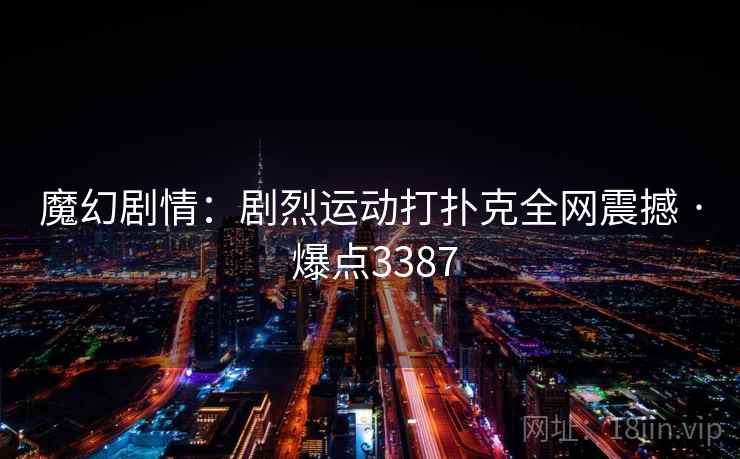 魔幻剧情:剧烈运动打扑克全网震撼 · 爆点3387
