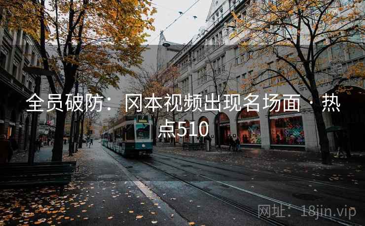 全员破防:冈本视频出现名场面 · 热点510