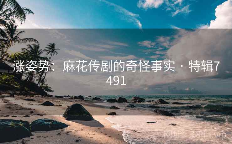 涨姿势:麻花传剧的奇怪事实 · 特辑7491