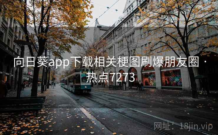 向日葵app下载相关梗图刷爆朋友圈 · 热点7273