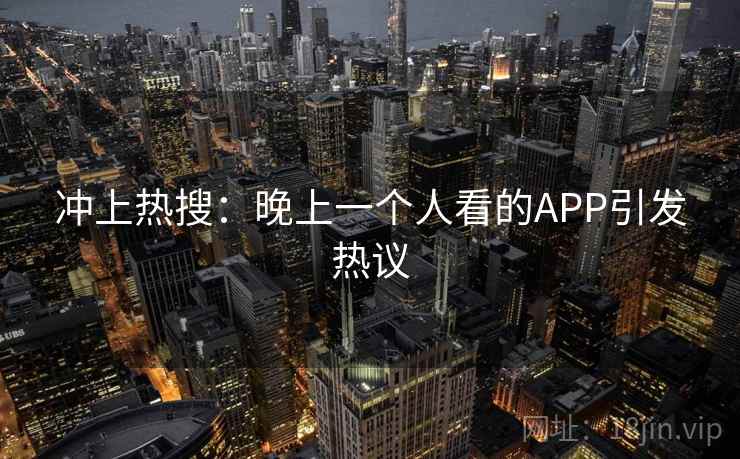 冲上热搜:晚上一个人看的APP引发热议